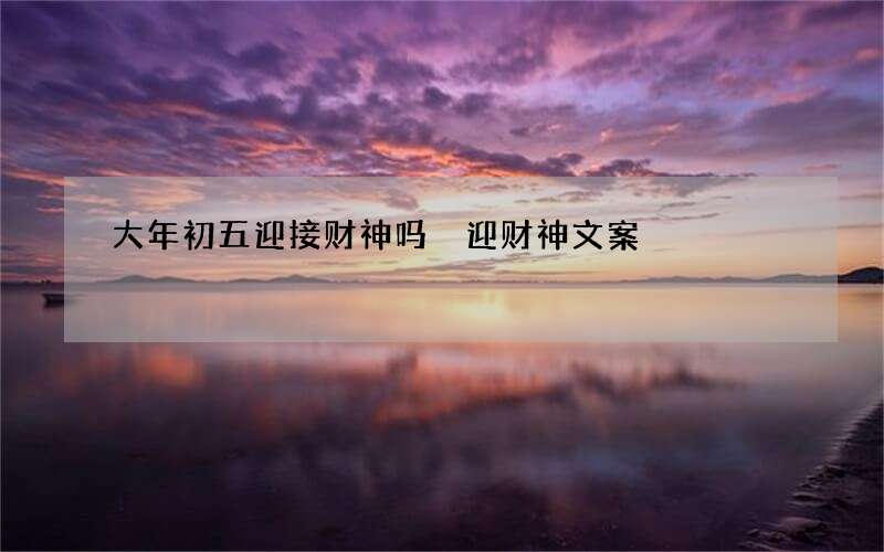 大年初五迎接财神吗 迎财神文案